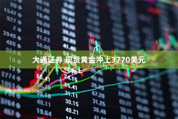 大通证券 现货黄金冲上3770美元