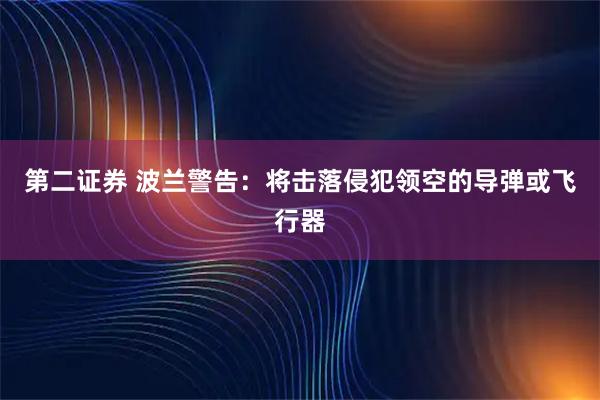 第二证券 波兰警告：将击落侵犯领空的导弹或飞行器