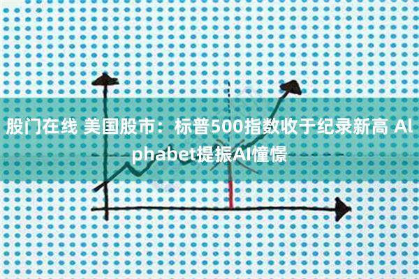 股门在线 美国股市：标普500指数收于纪录新高 Alphabet提振AI憧憬