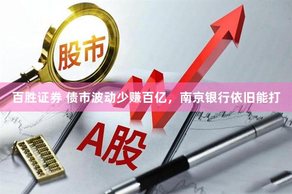 百胜证券 债市波动少赚百亿，南京银行依旧能打