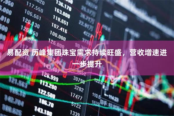 易配资 历峰集团珠宝需求持续旺盛，营收增速进一步提升