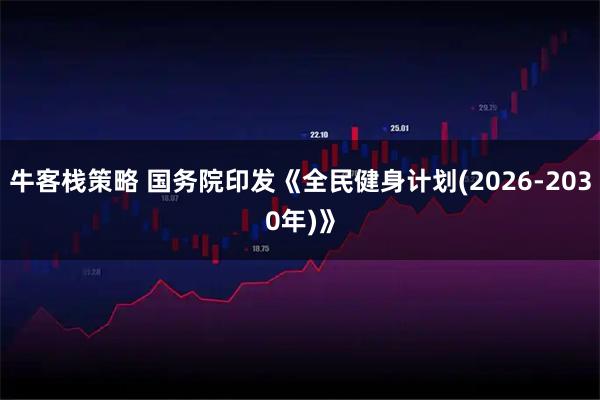 牛客栈策略 国务院印发《全民健身计划(2026-2030年)》