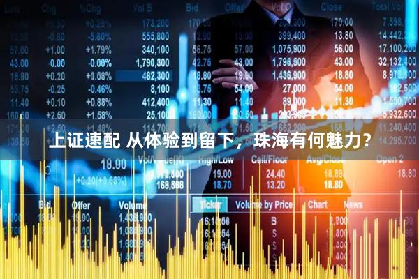 上证速配 从体验到留下，珠海有何魅力？